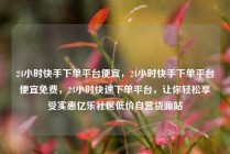 24小时快手下单平台便宜，24小时快手下单平台便宜免费，24小时快速下单平台，让你轻松享受实惠亿乐社区低价自营货源站